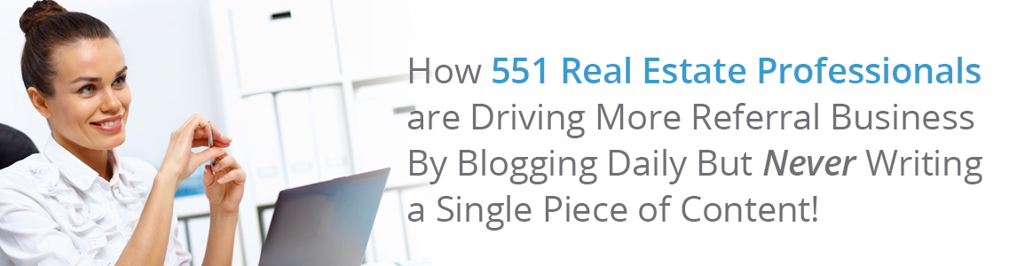 How 551 real estate professionals are driving more referral business by blogging daily but never writing a single piece of content!